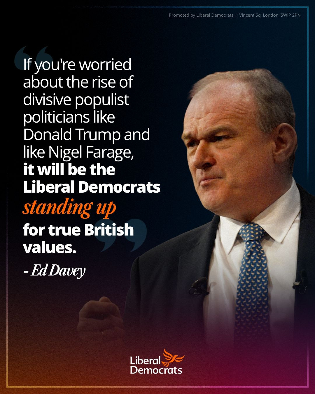 An image of Ed Davey giving a speech, a quote from his speech is shown next to him reading 'If you're worried about the rise of divisive populist politicians like Donald Trump and Nigel Farage, it will be the Liberal Democrats standing up for true British values.'