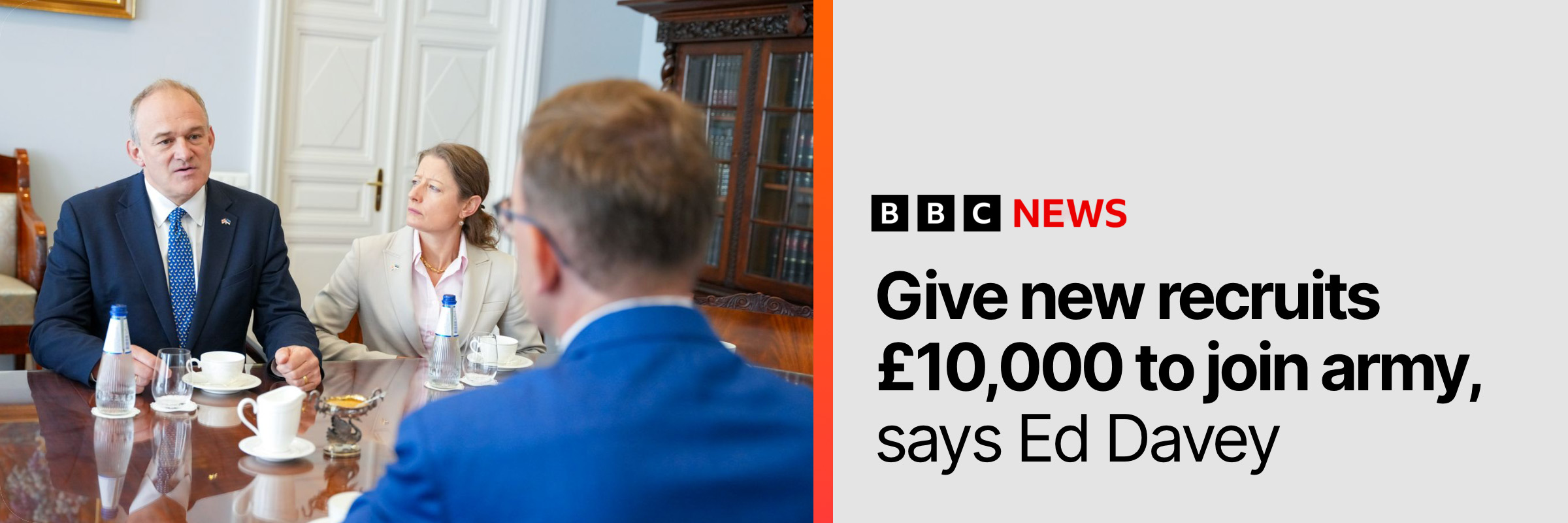 BBC News headline: Give new recruits £10,000 to join army, says Ed Davey.