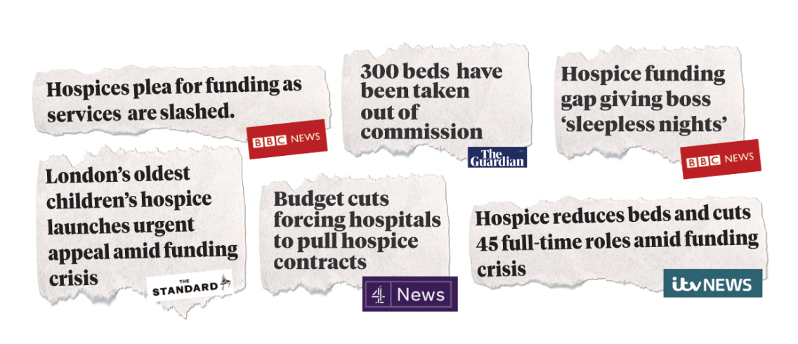 Headlines about hospices: BBC News - 'Hospices plea for funding as services are slashed'; The Guardian - '300 beds have been taken out of commission'; BBC News - 'Hospice funding gap giving boss 'sleepless nights''; The Standard - 'London's oldest children's hospice launches urgent appeal amid funding crisis'; Channel 4 News - 'Budget cuts forcing hospitals to pull hospice contracts'; ITV News - 'Hospice reduces beds and cuts 45 full-time roles amid funding crisis'.